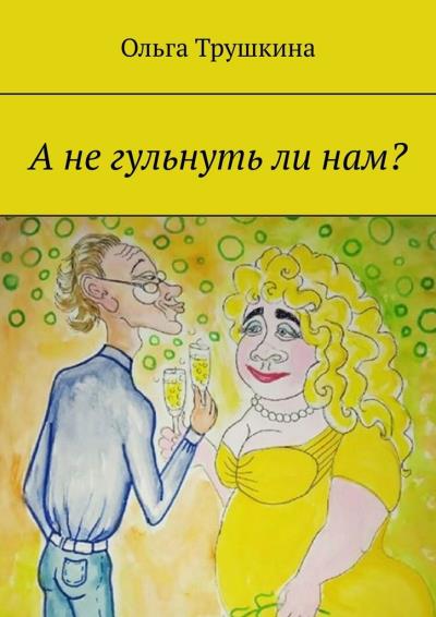 Книга А не гульнуть ли нам? (Ольга Трушкина)